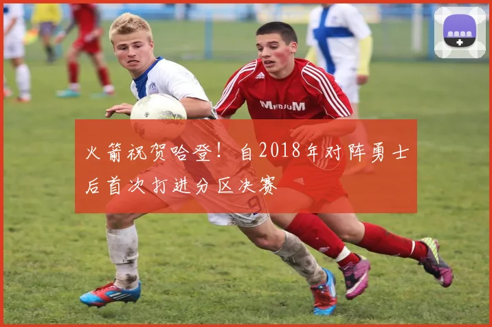 火箭祝贺哈登！自2018年对阵勇士后首次打进分区决赛